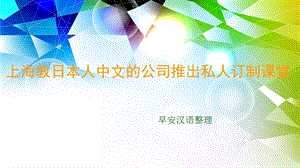 上海教日本人中文的公司推出私人订制课堂ppt课件.ppt