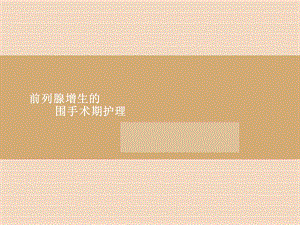 前列腺增生的围手术期护理(定稿)课件.ppt