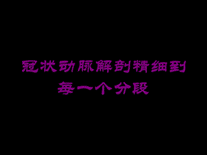 冠状动脉解剖精细到每一个分段培训课件.ppt