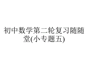 初中数学第二轮复习随随堂(小专题五).ppt