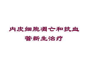 内皮细胞凋亡和抗血管新生治疗培训课件.ppt