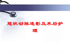 冠状动脉造影及术后护理培训课件.ppt