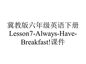 冀教版六年级英语下册Lesson7AlwaysHaveBreakfast!课件.ppt