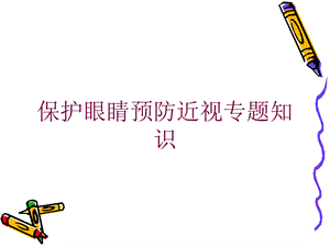 保护眼睛预防近视专题知识培训课件.ppt