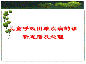 儿童呼吸困难疾病的诊断思路及处理培训课件.ppt