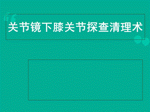 关节镜关节镜下膝关节探查清理术课件.ppt