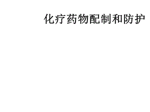 化疗药物配制和防护课件.ppt