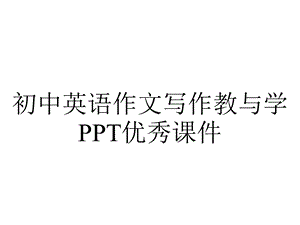 初中英语作文写作教与学PPT优秀课件.ppt