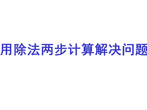 三年级用除法两步计算解决问题ppt课件.ppt