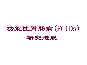 功能性胃肠病(FGIDs)研究进展培训课件.ppt