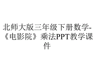 北师大版三年级下册数学《电影院》乘法PPT教学课件.ppt