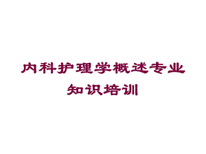 内科护理学概述专业知识培训培训课件.ppt