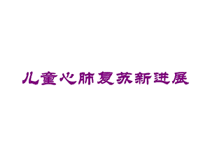 儿童心肺复苏新进展培训课件.ppt