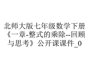 北师大版七年级数学下册《一章整式的乘除回顾与思考》公开课课件 0.ppt