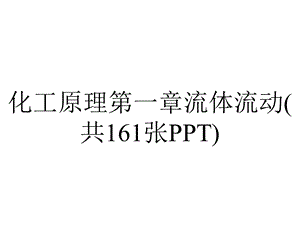 化工原理第一章流体流动(共161张PPT).pptx