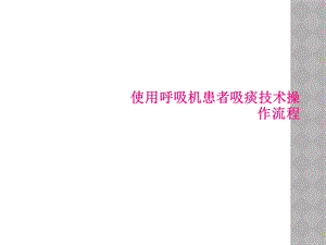 使用呼吸机患者吸痰技术操作流程课件.ppt