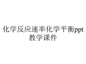 化学反应速率化学平衡ppt教学课件.ppt