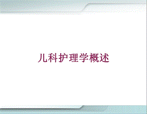 儿科护理学概述培训课件.ppt