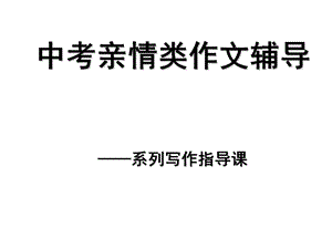 中考亲情作文指导ppt课件.ppt