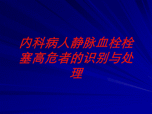 内科病人静脉血栓栓塞高危者的识别与处理培训课件.ppt