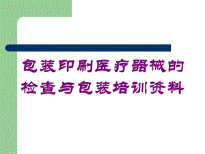 包装印刷医疗器械的检查与包装培训培训课件.ppt