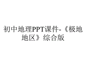 初中地理PPT课件《极地地区》综合版.pptx