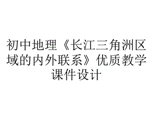 初中地理《长江三角洲区域的内外联系》优质教学课件设计.pptx