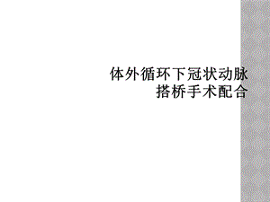 体外循环下冠状动脉搭桥手术配合课件.ppt