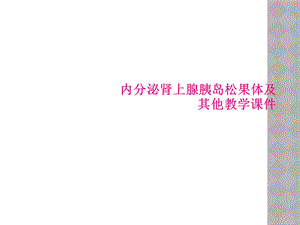 内分泌肾上腺胰岛松果体及其他教学课件.ppt