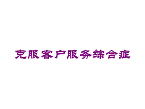 克服客户服务综合症培训课件.ppt