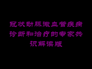 冠状动脉微血管疾病诊断和治疗的专家共识解读版培训课件.ppt