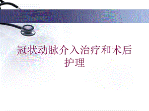 冠状动脉介入治疗和术后护理培训课件.ppt