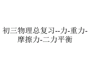 初三物理总复习力重力摩擦力二力平衡.pptx