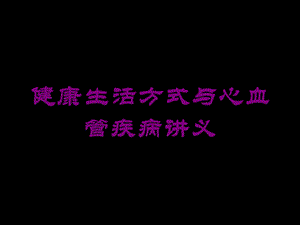 健康生活方式与心血管疾病讲义培训课件.ppt