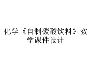 化学《自制碳酸饮料》教学课件设计.pptx