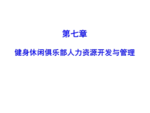 健身休闲俱乐部经营管理第七章健身休闲俱乐部人力资源开发与管理课件.pptx