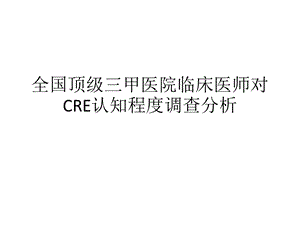 全国顶级三甲医院临床医师对CRE认知程度调查分析课件.pptx