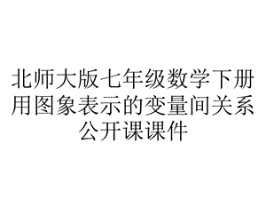 北师大版七年级数学下册用图象表示的变量间关系公开课课件.pptx