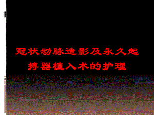 冠状动脉造影及永久起搏器植入术的护理培训课件.ppt