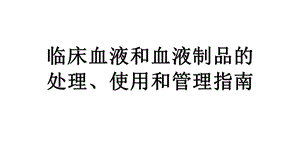 临床血液和血液制品的处理、使用和管理的指南ppt课件.ppt