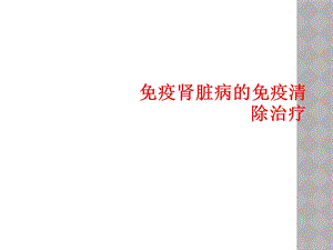 免疫肾脏病免疫清除治疗课件.ppt