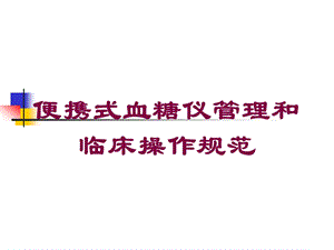 便携式血糖仪管理和临床操作规范培训课件.ppt