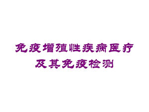 免疫增殖性疾病医疗及其免疫检测培训课件.ppt