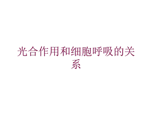 光合作用和细胞呼吸的关系培训课件.ppt