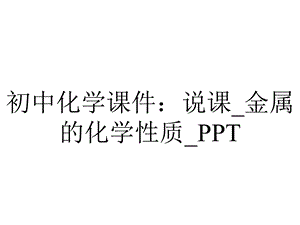 初中化学课件：说课 金属的化学性质 PPT.ppt