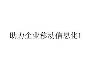 助力企业移动信息化1.1.pptx