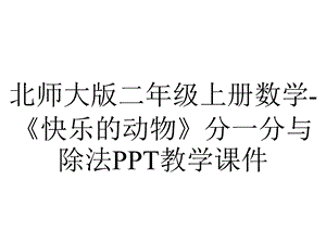 北师大版二年级上册数学《快乐的动物》分一分与除法PPT教学课件.ppt