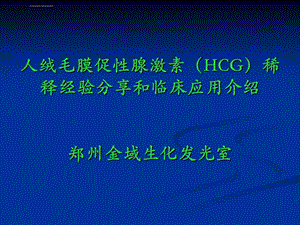 人绒毛膜促性腺激素(HCG)稀释经验分享和临床应用介绍ppt课件.ppt