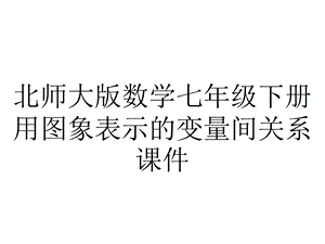 北师大版数学七年级下册用图象表示的变量间关系课件.pptx