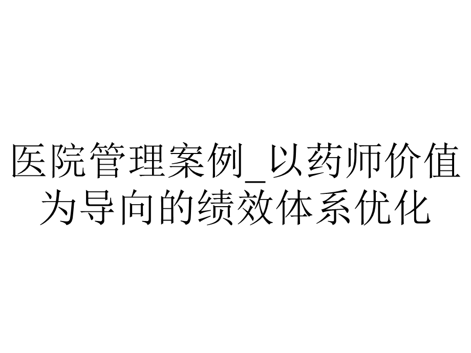 医院管理案例 以药师价值为导向的绩效体系优化.pptx_第1页